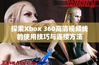 探索Xbox 360高清视频线的使用技巧与连接方法