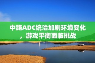 中路ADC统治加剧环境变化，游戏平衡面临挑战