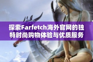 探索Farfetch海外官网的独特时尚购物体验与优质服务