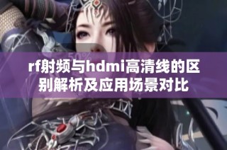 rf射频与hdmi高清线的区别解析及应用场景对比