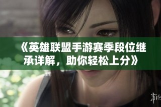 《英雄联盟手游赛季段位继承详解，助你轻松上分》