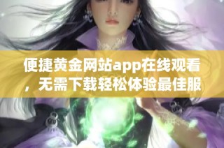 便捷黄金网站app在线观看，无需下载轻松体验最佳服务