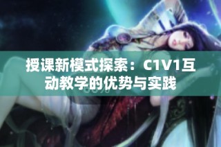 授课新模式探索：C1V1互动教学的优势与实践