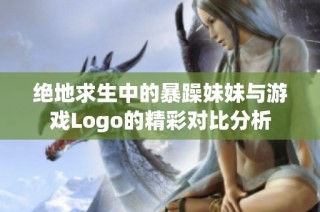 绝地求生中的暴躁妹妹与游戏Logo的精彩对比分析