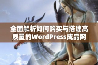 全面解析如何购买与搭建高质量的WordPress成品网站