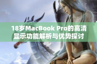 18岁MacBook Pro的高清显示功能解析与优势探讨