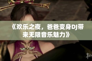 《欢乐之夜，爸爸变身DJ带来无限音乐魅力》