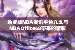 免费版NBA资讯平台九幺与NBAOffice68带来的精彩内容介绍