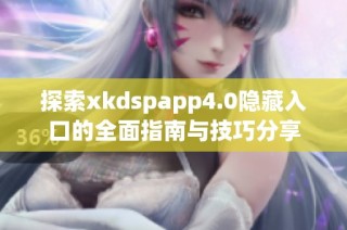 探索xkdspapp4.0隐藏入口的全面指南与技巧分享