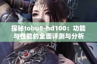 探秘tobu8-hd100：功能与性能的全面评测与分析