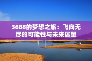 3688的梦想之旅：飞向无尽的可能性与未来展望