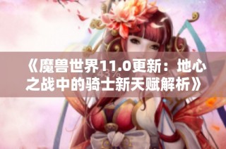 《魔兽世界11.0更新：地心之战中的骑士新天赋解析》