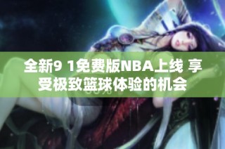 全新9 1免费版NBA上线 享受极致篮球体验的机会