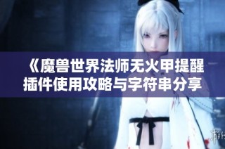 《魔兽世界法师无火甲提醒插件使用攻略与字符串分享》