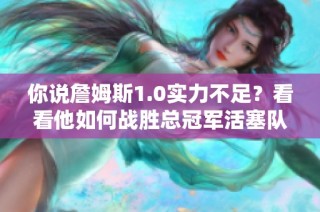 你说詹姆斯1.0实力不足？看看他如何战胜总冠军活塞队！