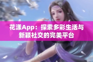 花漾App：探索多彩生活与新颖社交的完美平台