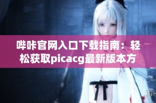 哔咔官网入口下载指南：轻松获取picacg最新版本方法