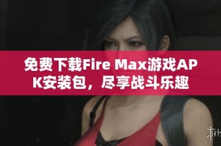 免费下载Fire Max游戏APK安装包，尽享战斗乐趣