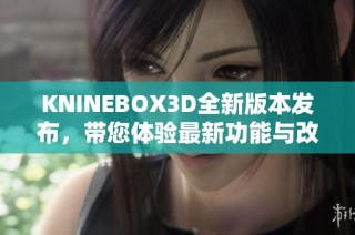 KNINEBOX3D全新版本发布，带您体验最新功能与改进内容