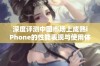 深度评测中国市场上成熟iPhone的性能表现与使用体验