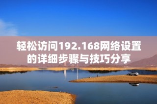 轻松访问192.168网络设置的详细步骤与技巧分享