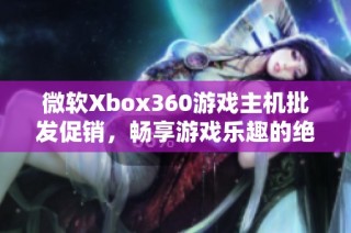 微软Xbox360游戏主机批发促销，畅享游戏乐趣的绝佳选择