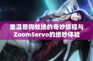 重温兽狗牧场的奇妙旅程与ZoomServo的绝妙体验