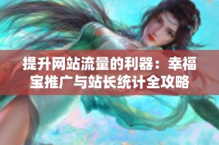 提升网站流量的利器：幸福宝推广与站长统计全攻略