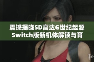 震撼揭晓SD高达G世纪起源Switch版新机体解锁与育成秘籍