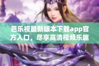 芭乐视最新版本下载app官方入口，尽享高清视频乐趣