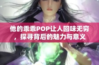 他的乖乖POP让人回味无穷，探寻背后的魅力与意义