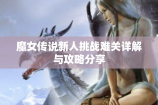 魔女传说新人挑战难关详解与攻略分享