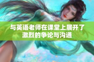 与英语老师在课堂上展开了激烈的争论与沟通