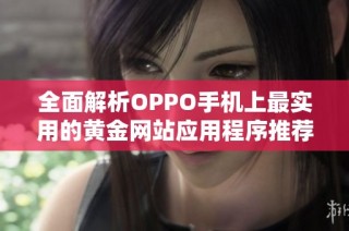 全面解析OPPO手机上最实用的黄金网站应用程序推荐