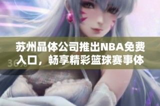 苏州晶体公司推出NBA免费入口，畅享精彩篮球赛事体验