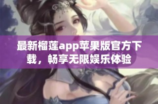 最新榴莲app苹果版官方下载，畅享无限娱乐体验