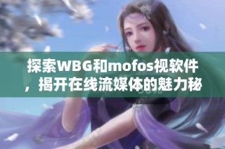 探索WBG和mofos视软件，揭开在线流媒体的魅力秘密