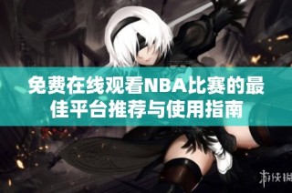 免费在线观看NBA比赛的最佳平台推荐与使用指南