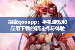 探索qooapp：手机游戏和应用下载的新选择与体验