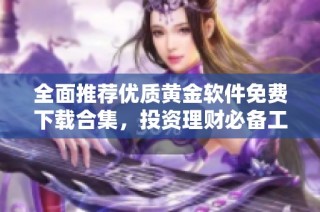 全面推荐优质黄金软件免费下载合集，投资理财必备工具