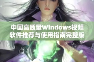 中国高质量Windows视频软件推荐与使用指南完整版