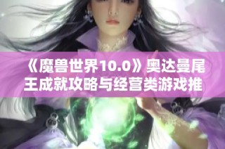 《魔兽世界10.0》奥达曼尾王成就攻略与经营类游戏推荐