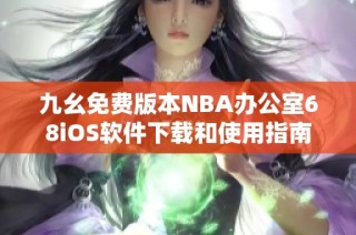 九幺免费版本NBA办公室68iOS软件下载和使用指南