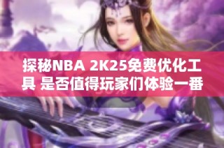 探秘NBA 2K25免费优化工具 是否值得玩家们体验一番