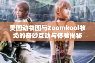 美国动物园与Zoomkool牧场的奇妙互动与体验揭秘