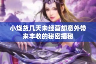 小烧货几天未经营却意外带来丰收的秘密揭秘