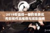 2019年值得一看的免费优秀影视作品推荐与观影指南