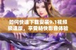 如何快速下载安装9.1视频极速版，享受畅快影音体验