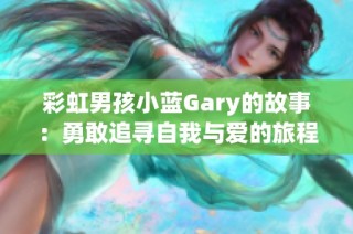 彩虹男孩小蓝Gary的故事：勇敢追寻自我与爱的旅程