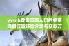 yymh登录页面入口的免费弹窗位置详细介绍与获取方法